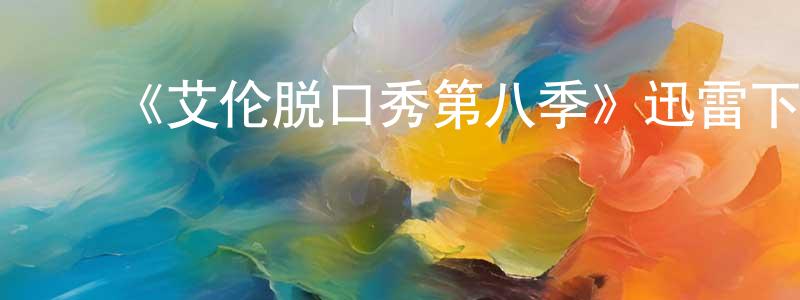 陈宽华发布《艾伦脱口秀第八季》迅雷下载/在线观看-选秀综艺-美剧天堂